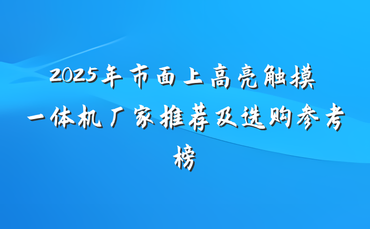 2025年市面上高亮触摸一体机厂家推荐及选购参考榜