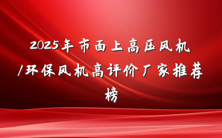2025年市面上高压风机/环保风机高评价厂家推荐榜
