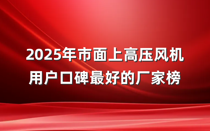 2025年市面上高压风机用户口碑最好的厂家榜