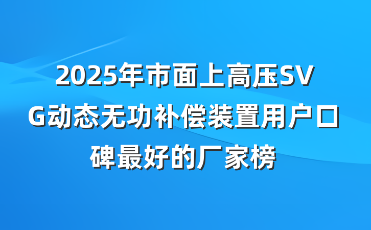 2025年市面上高压SVG动态无功补偿装置用户口碑最好的厂家榜