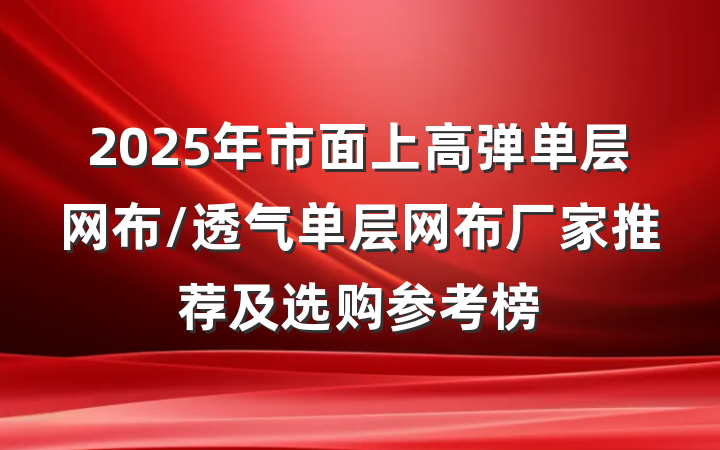 2025年市面上高弹单层网布/透气单层网布厂家推荐及选购参考榜