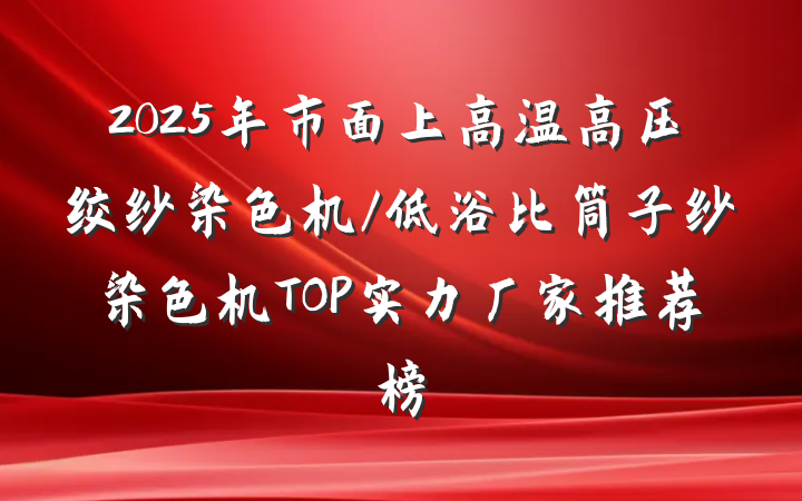 2025年市面上高温高压绞纱染色机/低浴比筒子纱染色机TOP实力厂家推荐榜