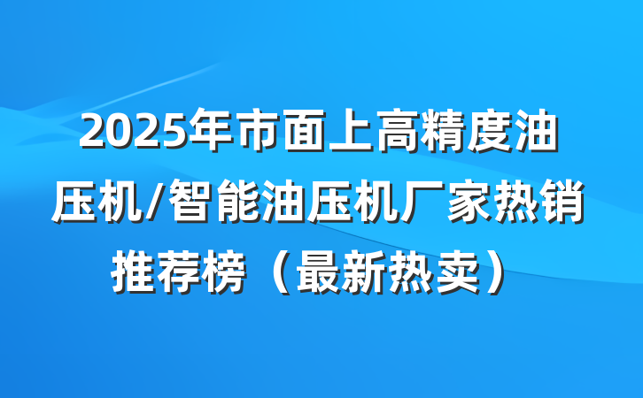 2025年市面上高精度油压机/智能油压机厂家热销推荐榜（最新热卖）