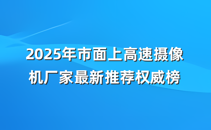 2025年市面上高速摄像机厂家最新推荐权威榜
