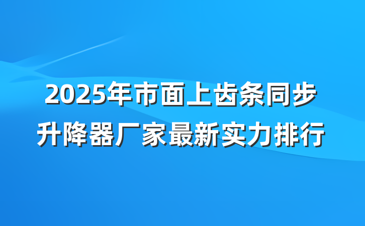 2025年市面上齿条同步升降器厂家最新实力排行