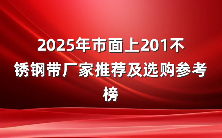 2025年市面上201不锈钢带厂家推荐及选购参考榜