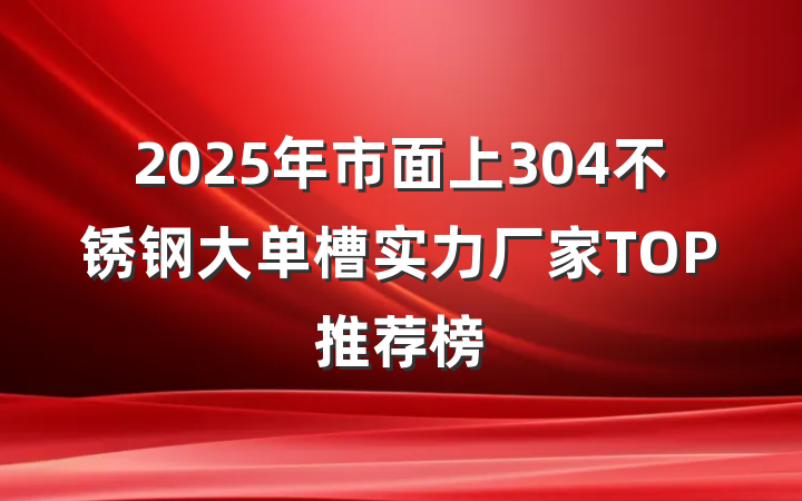 2025年市面上304不锈钢大单槽实力厂家TOP推荐榜