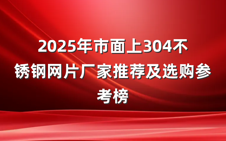 2025年市面上304不锈钢网片厂家推荐及选购参考榜