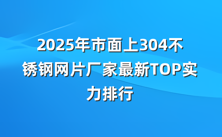 2025年市面上304不锈钢网片厂家最新TOP实力排行