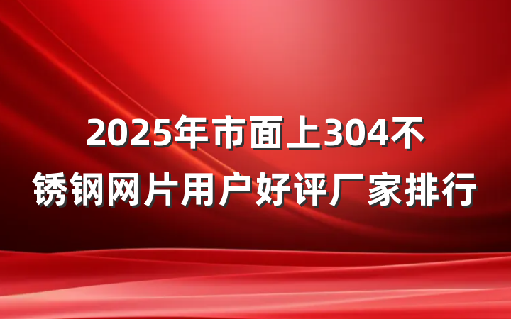 2025年市面上304不锈钢网片用户好评厂家排行