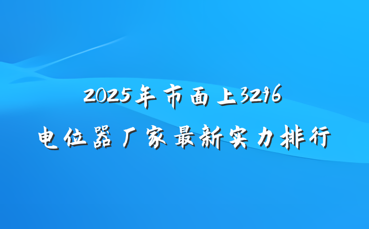 2025年市面上3296电位器厂家最新实力排行