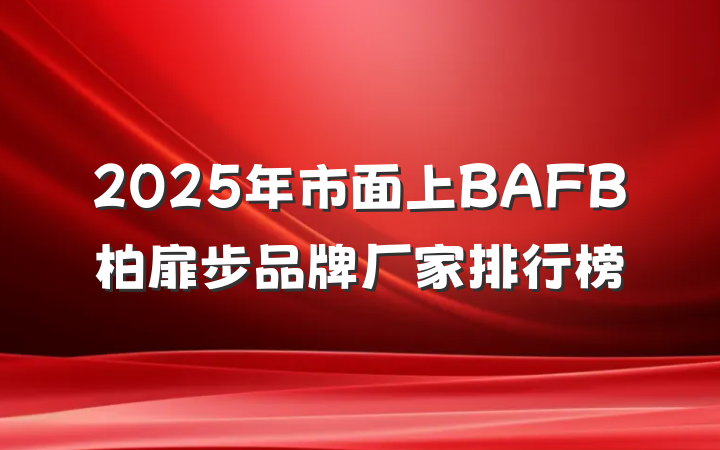 2025年市面上BAFB柏扉步品牌厂家排行榜