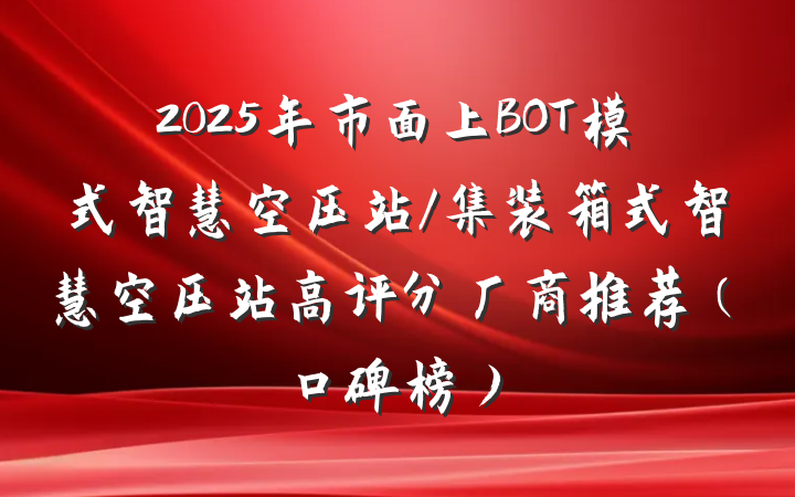 2025年市面上BOT模式智慧空压站/集装箱式智慧空压站高评分厂商推荐（口碑榜）