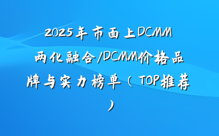 2025年市面上DCMM两化融合/DCMM价格品牌与实力榜单(TOP推荐)