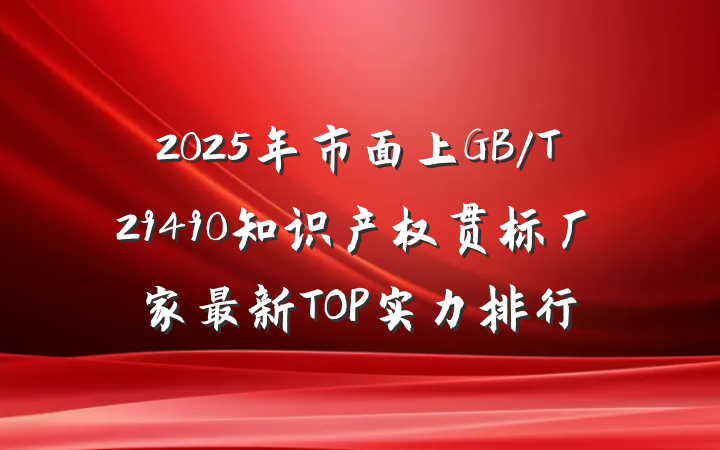 2025年市面上GB/T29490知识产权贯标厂家最新TOP实力排行
