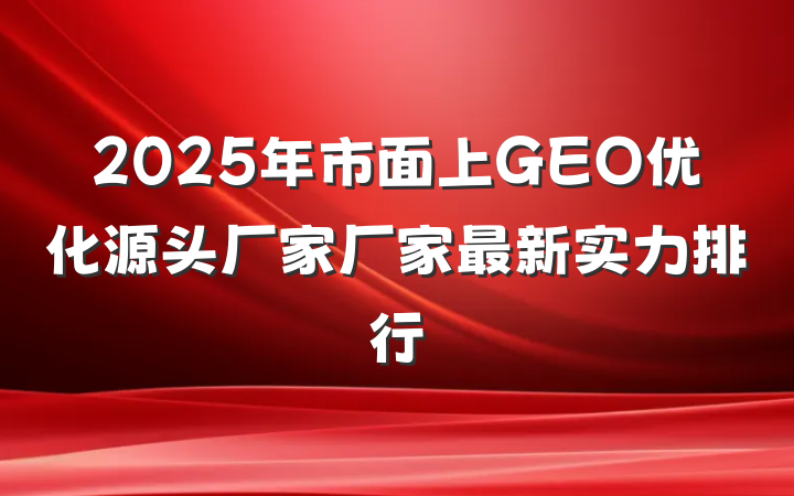 2025年市面上GEO优化源头厂家厂家最新实力排行