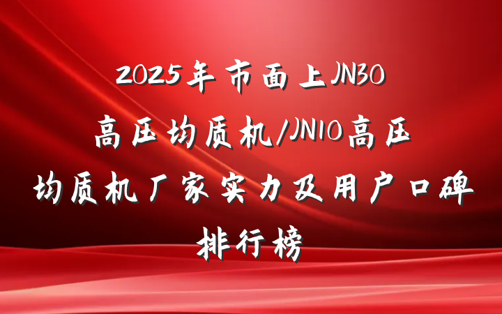 2025年市面上JN30高压均质机/JN10高压均质机厂家实力及用户口碑排行榜