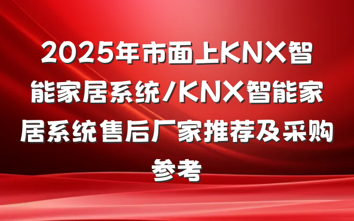 2025年市面上KNX智能家居系统/KNX智能家居系统售后厂家推荐及采购参考