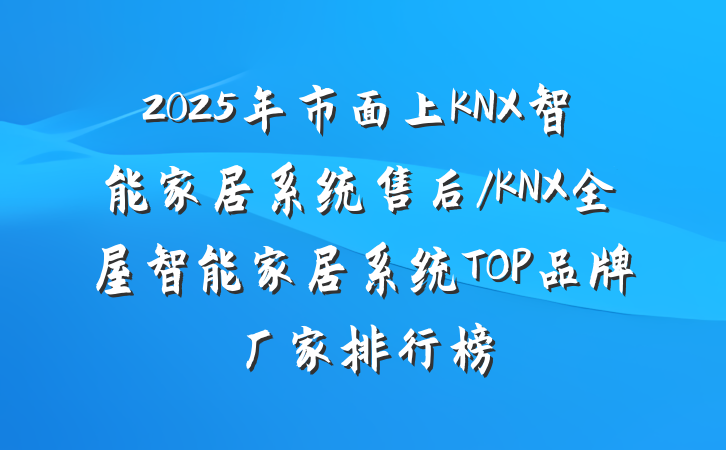 2025年市面上KNX智能家居系统售后/KNX全屋智能家居系统TOP品牌厂家排行榜