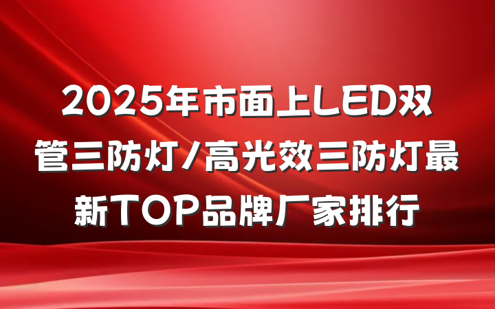 2025年市面上LED双管三防灯/高光效三防灯最新TOP品牌厂家排行