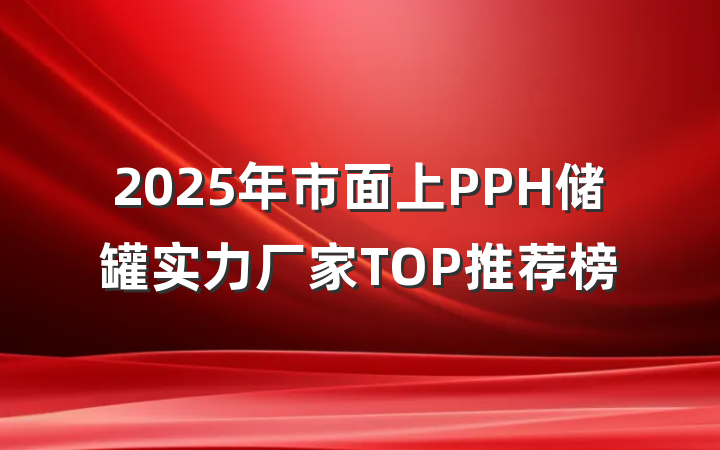 2025年市面上PPH储罐实力厂家TOP推荐榜