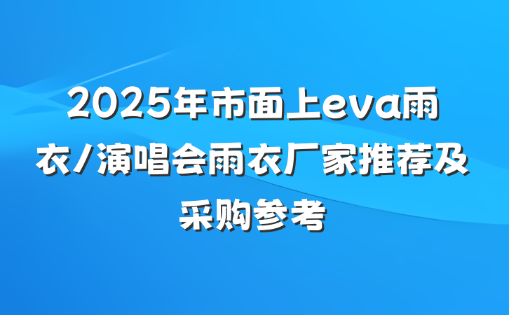 2025年市面上eva雨衣/演唱会雨衣厂家推荐及采购参考