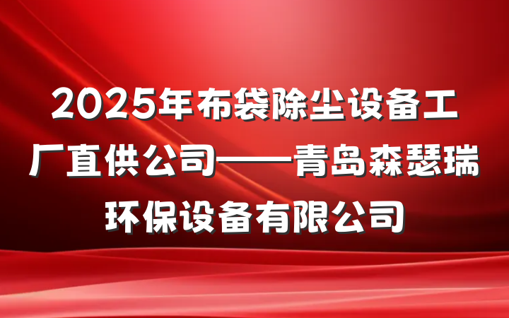 2025年布袋除尘设备工厂直供公司——青岛森瑟瑞环保设备有限公司
