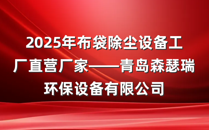 2025年布袋除尘设备工厂直营厂家——青岛森瑟瑞环保设备有限公司
