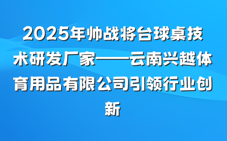 2025年帅战将台球桌技术研发厂家——云南兴越体育用品有限公司引领行业创新