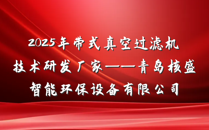 2025年带式真空过滤机技术研发厂家——青岛核盛智能环保设备有限公司
