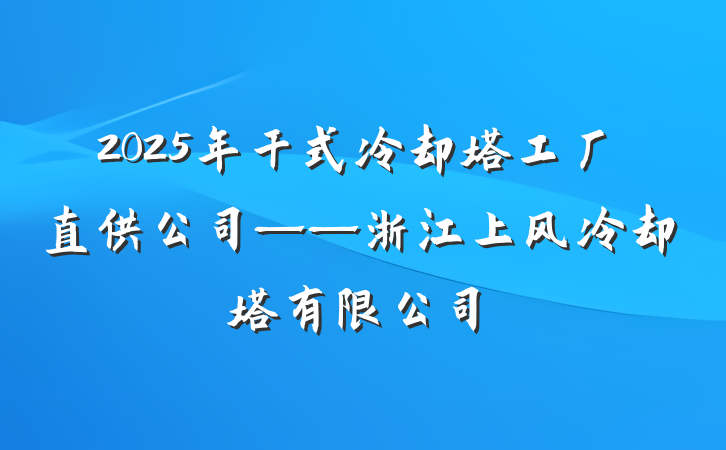 2025年干式冷却塔工厂直供公司——浙江上风冷却塔有限公司