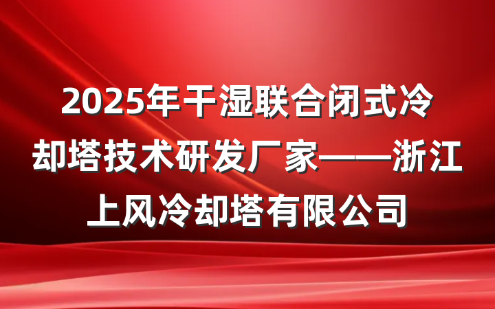 2025年干湿联合闭式冷却塔技术研发厂家——浙江上风冷却塔有限公司