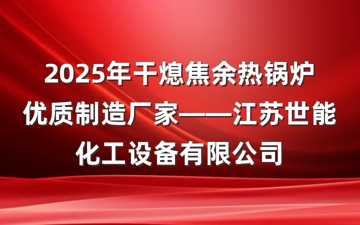 2025年干熄焦余热锅炉优质制造厂家——江苏世能化工设备有限公司