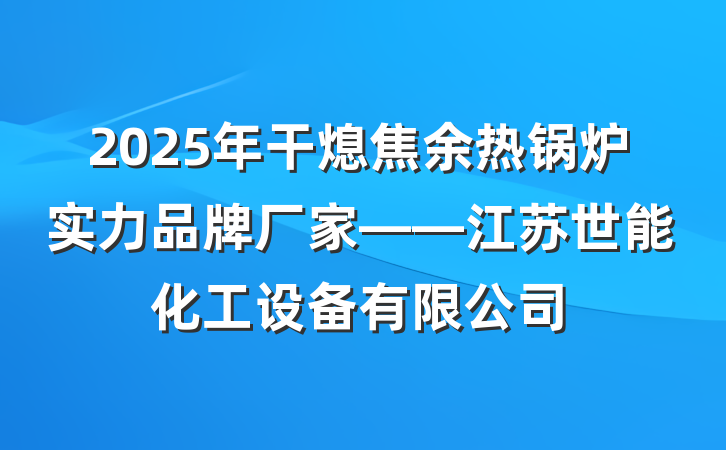 2025年干熄焦余热锅炉实力品牌厂家——江苏世能化工设备有限公司