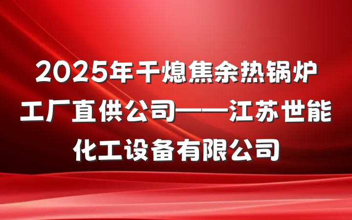 2025年干熄焦余热锅炉工厂直供公司——江苏世能化工设备有限公司