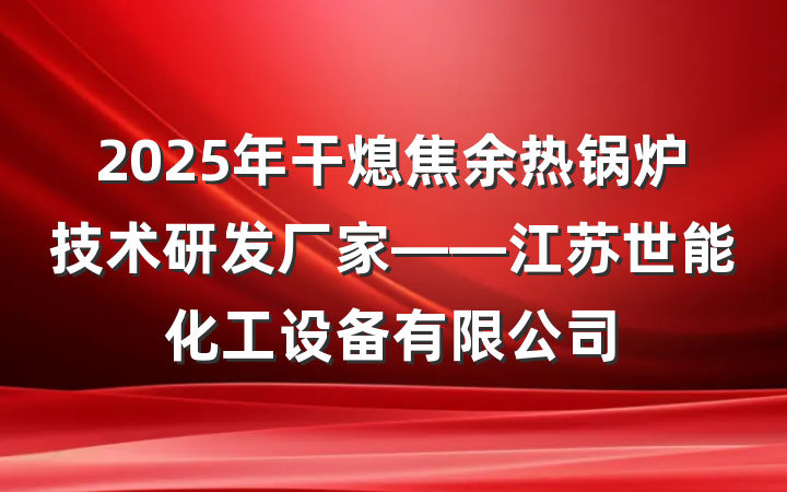 2025年干熄焦余热锅炉技术研发厂家——江苏世能化工设备有限公司