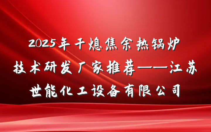 2025年干熄焦余热锅炉技术研发厂家推荐——江苏世能化工设备有限公司