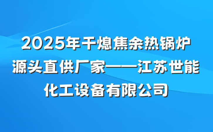 2025年干熄焦余热锅炉源头直供厂家——江苏世能化工设备有限公司