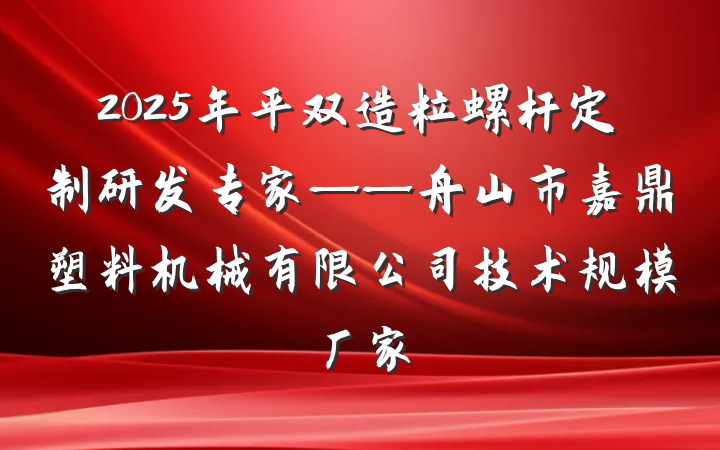2025年平双造粒螺杆定制研发专家——舟山市嘉鼎塑料机械有限公司技术规模厂家