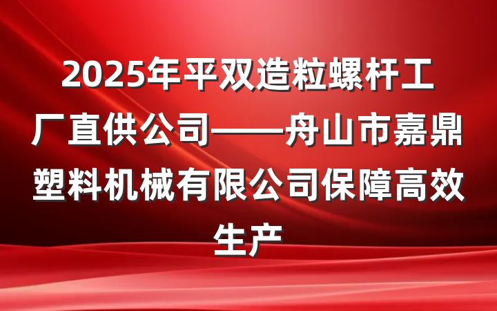 2025年平双造粒螺杆工厂直供公司——舟山市嘉鼎塑料机械有限公司保障高效生产