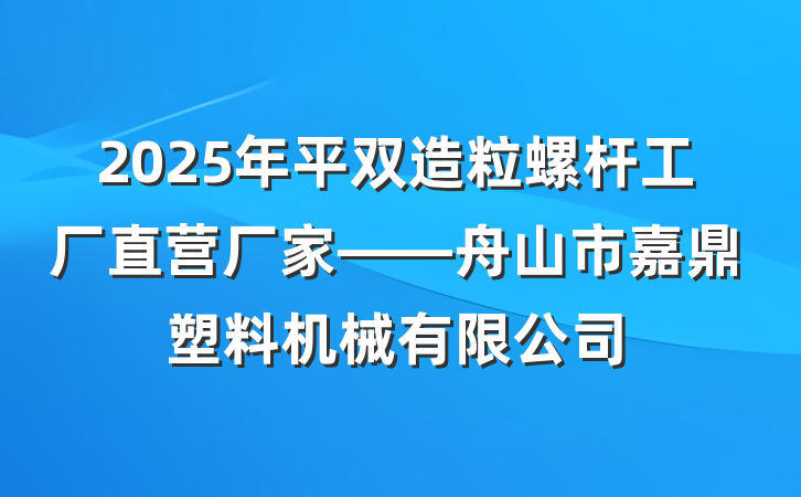 2025年平双造粒螺杆工厂直营厂家——舟山市嘉鼎塑料机械有限公司