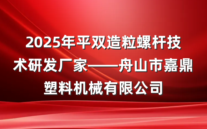 2025年平双造粒螺杆技术研发厂家——舟山市嘉鼎塑料机械有限公司