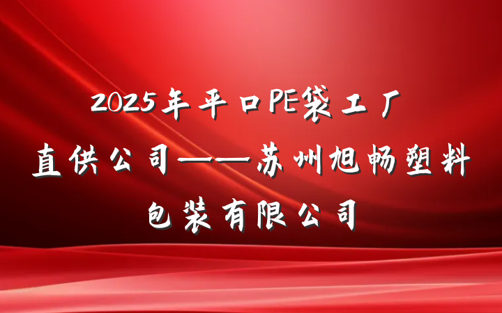 2025年平口PE袋工厂直供公司——苏州旭畅塑料包装有限公司