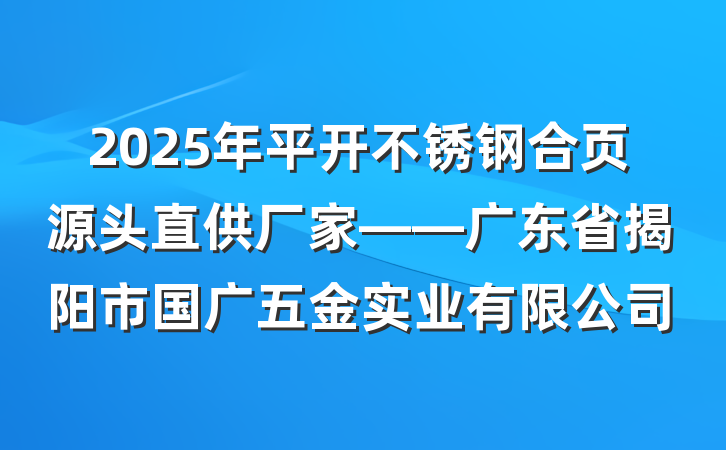 2025年平开不锈钢合页源头直供厂家——广东省揭阳市国广五金实业有限公司
