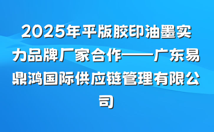 2025年平版胶印油墨实力品牌厂家合作——广东易鼎鸿国际供应链管理有限公司