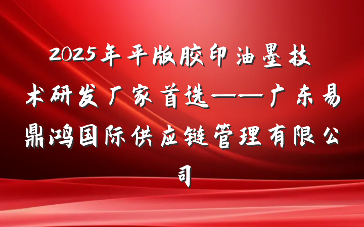 2025年平版胶印油墨技术研发厂家首选——广东易鼎鸿国际供应链管理有限公司