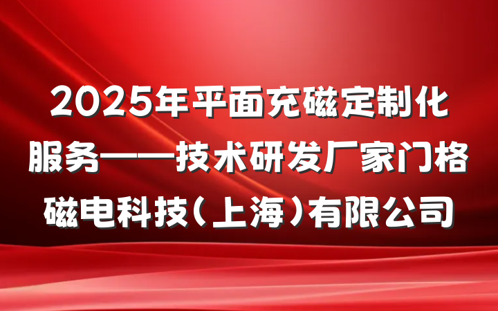 2025年平面充磁定制化服务——技术研发厂家门格磁电科技(上海)有限公司
