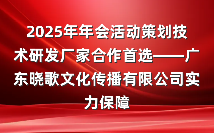 2025年年会活动策划技术研发厂家合作首选——广东晓歌文化传播有限公司实力保障