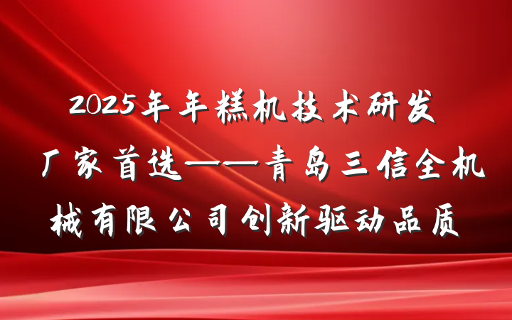 2025年年糕机技术研发厂家首选——青岛三信全机械有限公司创新驱动品质