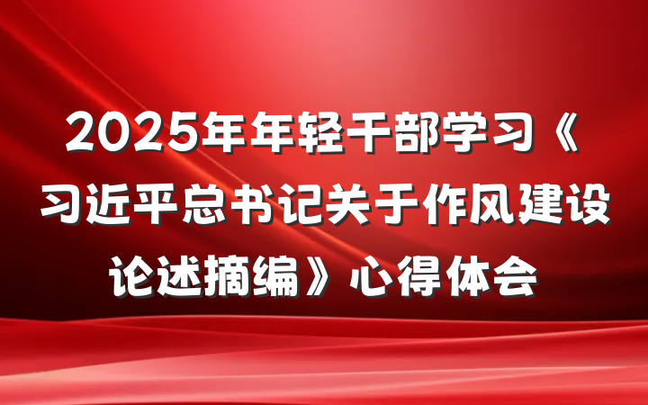 2025年年轻干部学习《习近平总书记关于作风建设论述摘编》心得体会